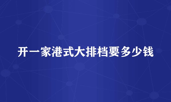 开一家港式大排档要多少钱