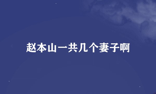 赵本山一共几个妻子啊