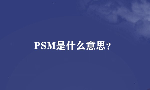 PSM是什么意思？