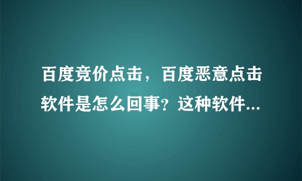 百度竞价点击，百度恶意点击软件是怎么回事？这种软件真的可以点击？如何禁止！ 今
