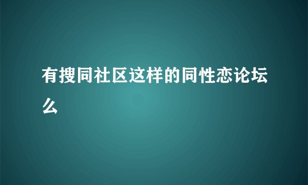 有搜同社区这样的同性恋论坛么