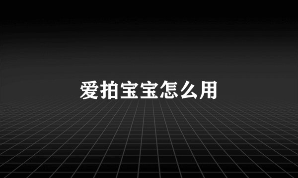 爱拍宝宝怎么用