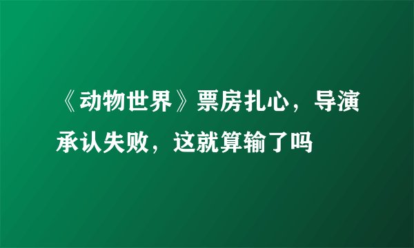 《动物世界》票房扎心，导演承认失败，这就算输了吗