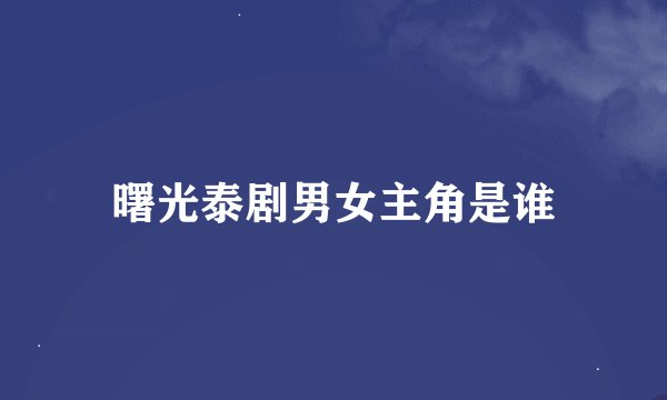 曙光泰剧男女主角是谁