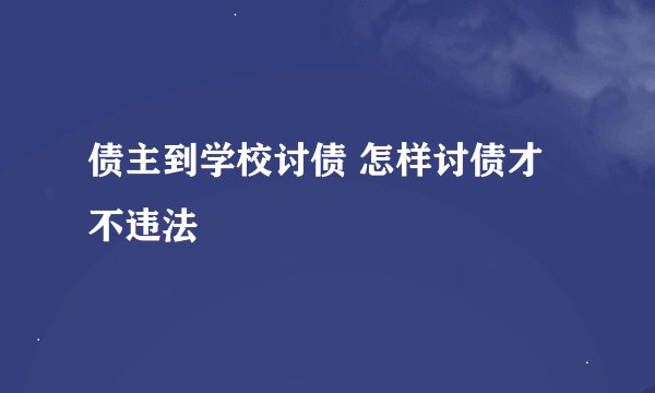 债主到学校讨债 怎样讨债才不违法
