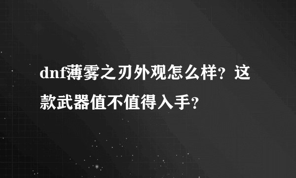 dnf薄雾之刃外观怎么样？这款武器值不值得入手？