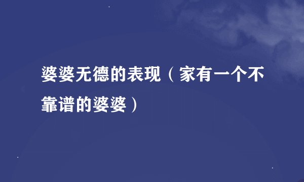 婆婆无德的表现(家有一个不靠谱的婆婆)