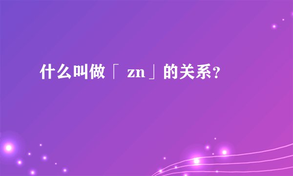 什么叫做「 zn」的关系？