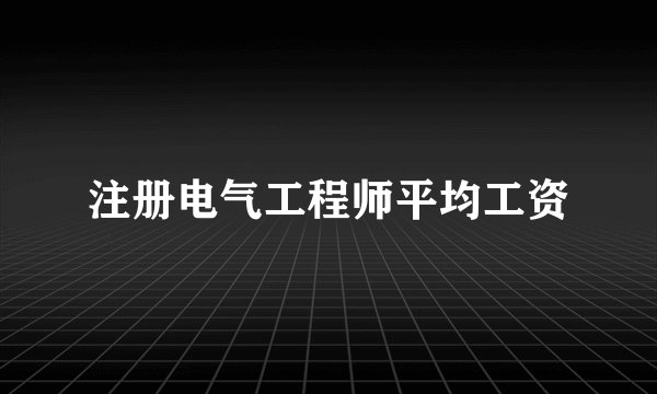 注册电气工程师平均工资