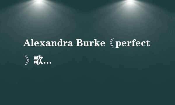 Alexandra Burke《perfect》歌词的中文对照