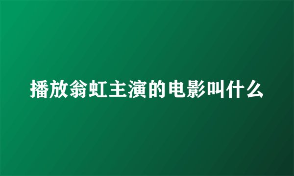 播放翁虹主演的电影叫什么