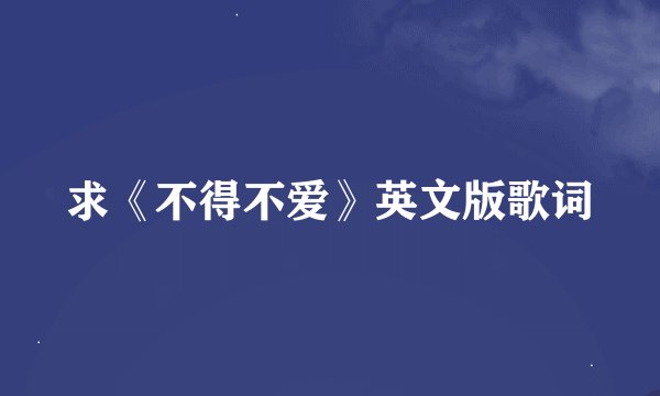 求《不得不爱》英文版歌词