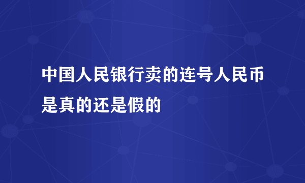 中国人民银行卖的连号人民币是真的还是假的