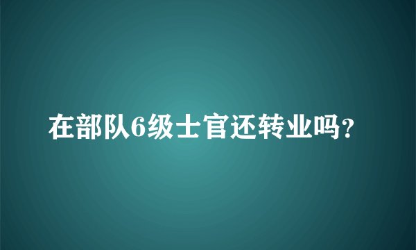 在部队6级士官还转业吗？