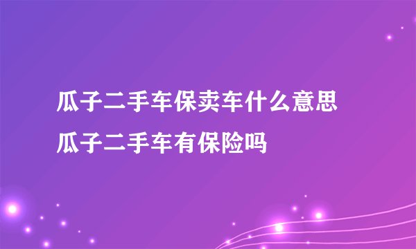 瓜子二手车保卖车什么意思 瓜子二手车有保险吗
