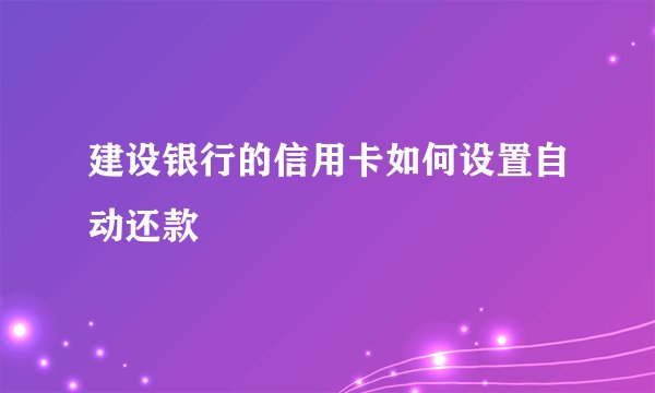 建设银行的信用卡如何设置自动还款