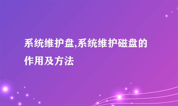 系统维护盘,系统维护磁盘的作用及方法