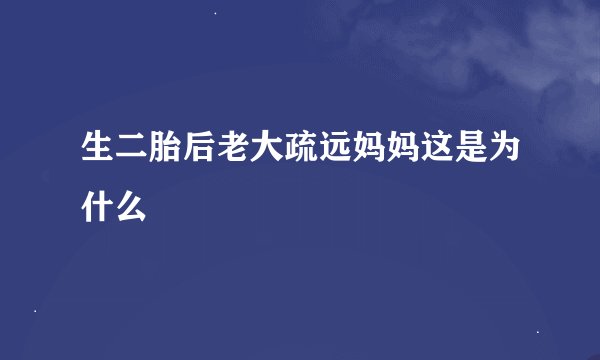 生二胎后老大疏远妈妈这是为什么