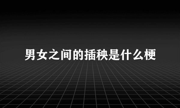 男女之间的插秧是什么梗