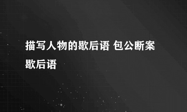 描写人物的歇后语 包公断案歇后语
