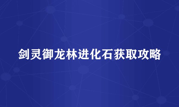 剑灵御龙林进化石获取攻略