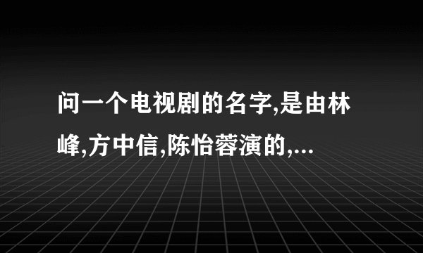 问一个电视剧的名字,是由林峰,方中信,陈怡蓉演的,故事发生在上海的一个现代剧