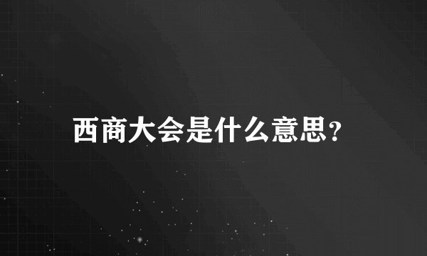 西商大会是什么意思？