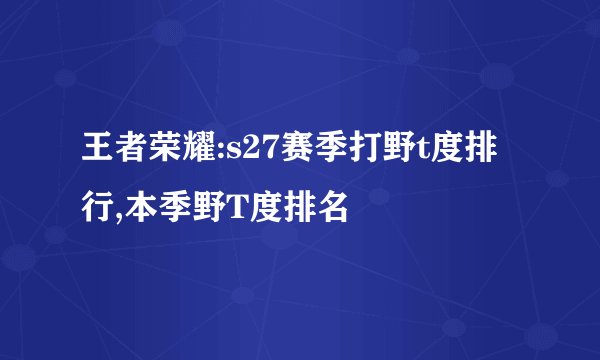 王者荣耀:s27赛季打野t度排行,本季野T度排名