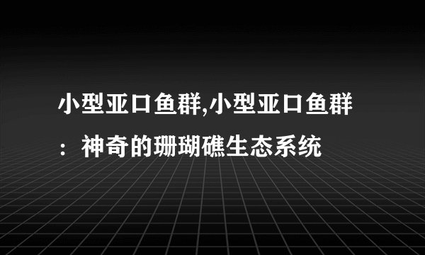 小型亚口鱼群,小型亚口鱼群:神奇的珊瑚礁生态系统