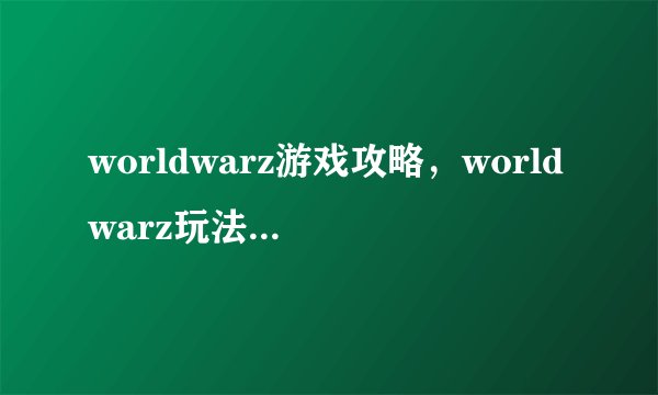 worldwarz游戏攻略，worldwarz玩法心得分享