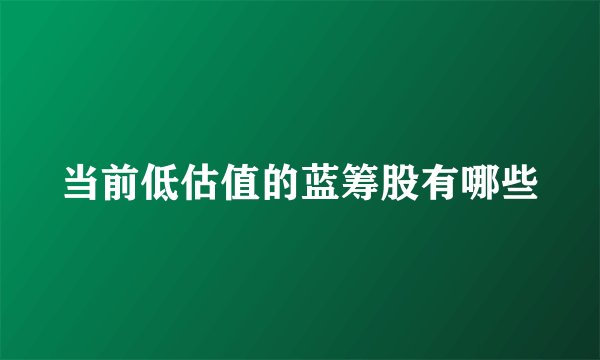 当前低估值的蓝筹股有哪些