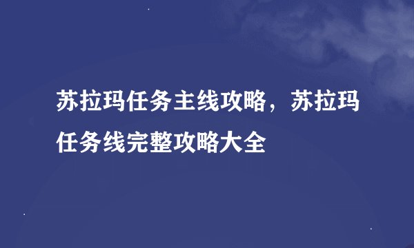 苏拉玛任务主线攻略,苏拉玛任务线完整攻略大全