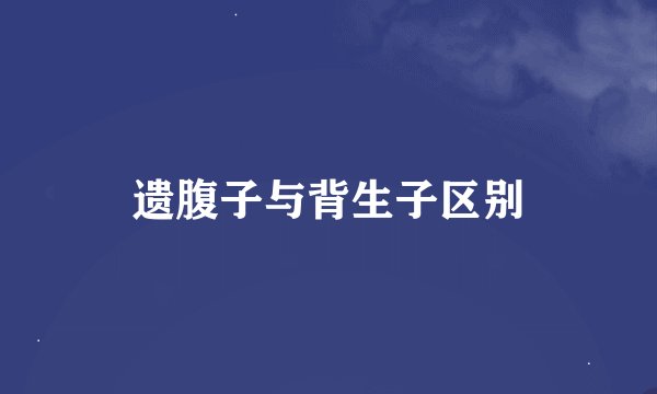 遗腹子与背生子区别
