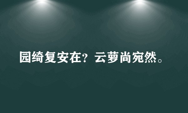 园绮复安在？云萝尚宛然。