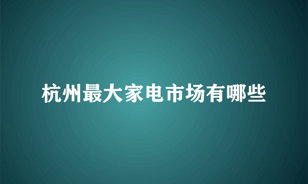杭州最大家电市场有哪些
