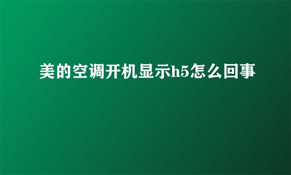 美的空调开机显示h5怎么回事