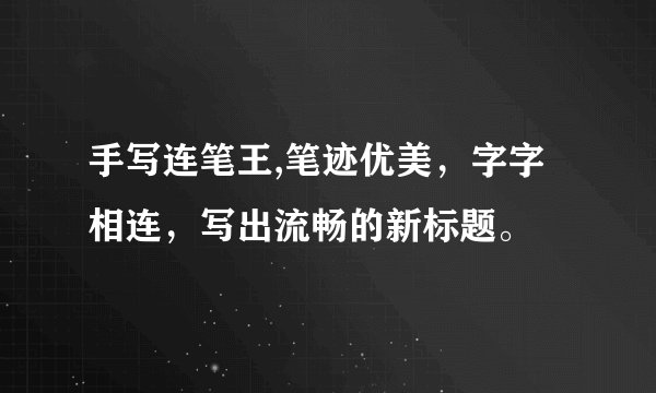 手写连笔王,笔迹优美，字字相连，写出流畅的新标题。