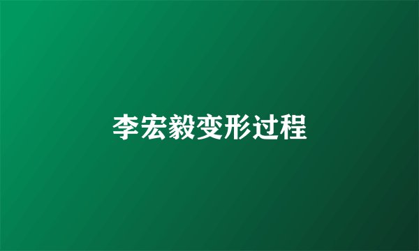 李宏毅变形过程