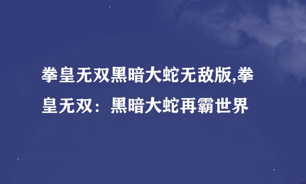 拳皇无双黑暗大蛇无敌版,拳皇无双:黑暗大蛇再霸世界