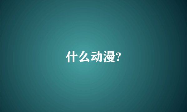 什么动漫?
