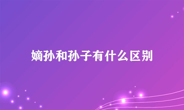 嫡孙和孙子有什么区别