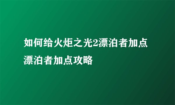 如何给火炬之光2漂泊者加点 漂泊者加点攻略