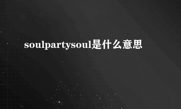 soulpartysoul是什么意思
