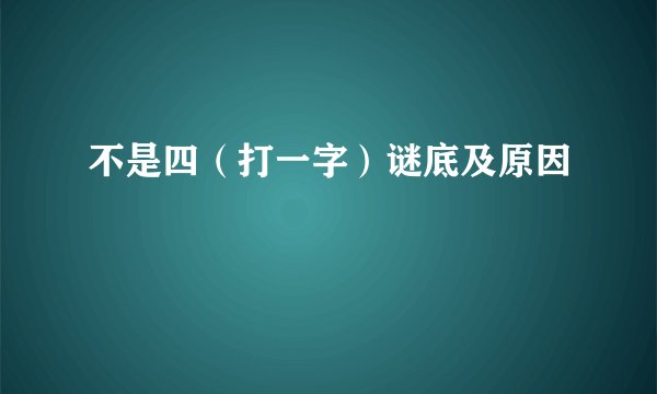 不是四（打一字）谜底及原因