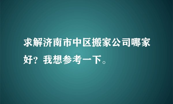 求解济南市中区搬家公司哪家好？我想参考一下。