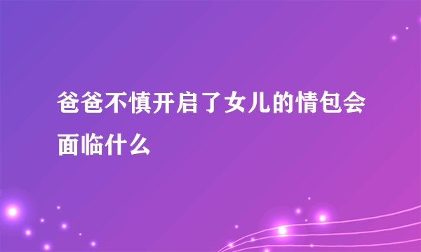 爸爸不慎开启了女儿的情包会面临什么