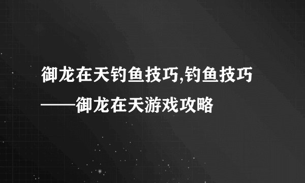 御龙在天钓鱼技巧,钓鱼技巧——御龙在天游戏攻略