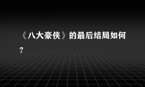 《八大豪侠》的最后结局如何?