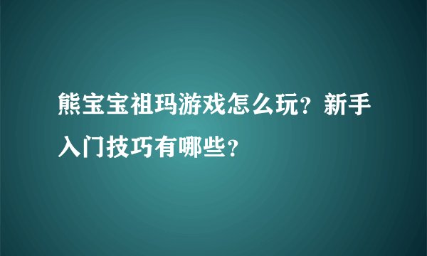 熊宝宝祖玛游戏怎么玩？新手入门技巧有哪些？