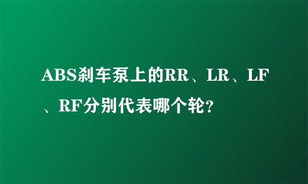 ABS刹车泵上的RR、LR、LF、RF分别代表哪个轮？